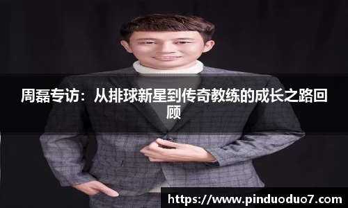 周磊专访：从排球新星到传奇教练的成长之路回顾