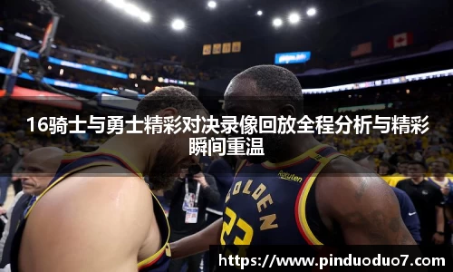 16骑士与勇士精彩对决录像回放全程分析与精彩瞬间重温